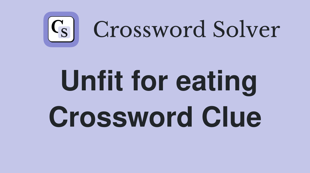 Unfit for eating Crossword Clue Answers Crossword Solver